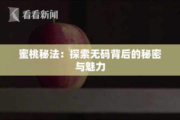 蜜桃秘法：探索无码背后的秘密与魅力
