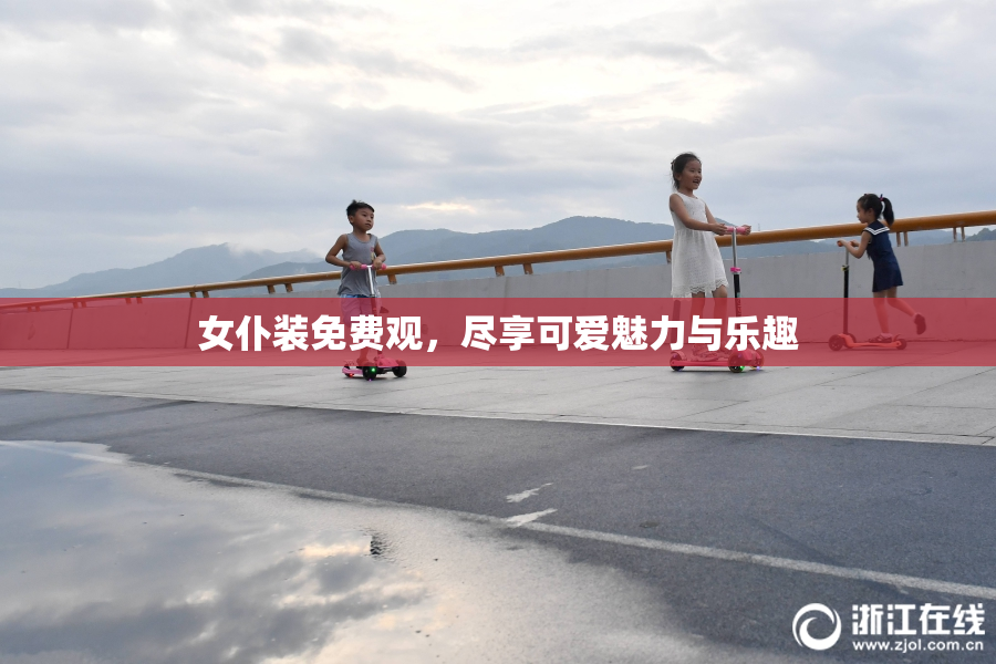 女仆装免费观，尽享可爱魅力与乐趣