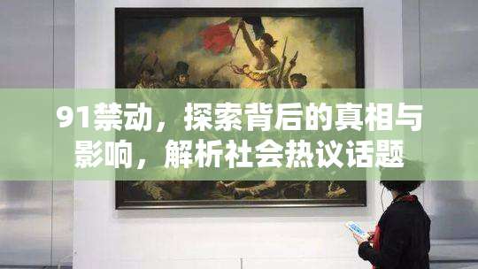 91禁动，探索背后的真相与影响，解析社会热议话题