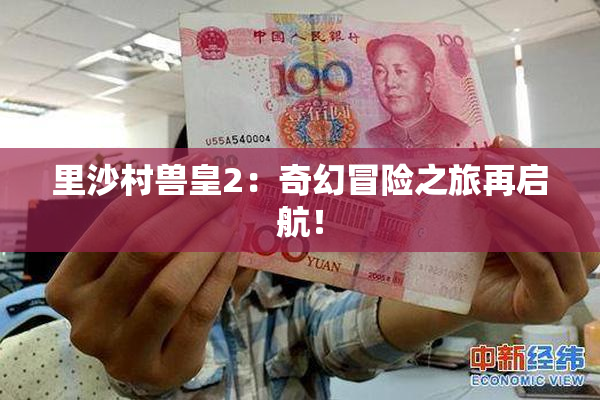 里沙村兽皇2：奇幻冒险之旅再启航！