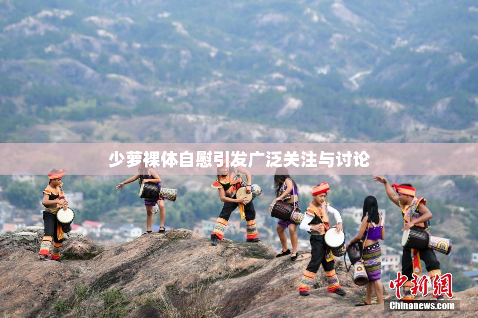 少萝裸体自慰引发广泛关注与讨论