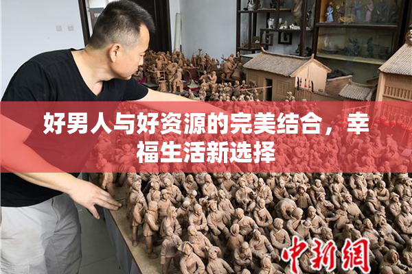 好男人与好资源的完美结合，幸福生活新选择