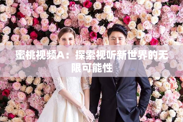 蜜桃视频A：探索视听新世界的无限可能性