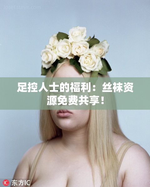 足控人士的福利：丝袜资源免费共享！