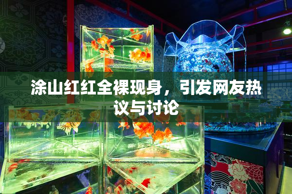 涂山红红全裸现身，引发网友热议与讨论