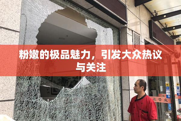 粉嫩的极品魅力，引发大众热议与关注