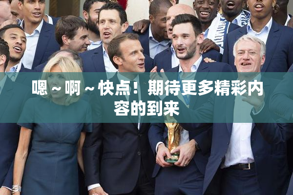 嗯～啊～快点！期待更多精彩内容的到来
