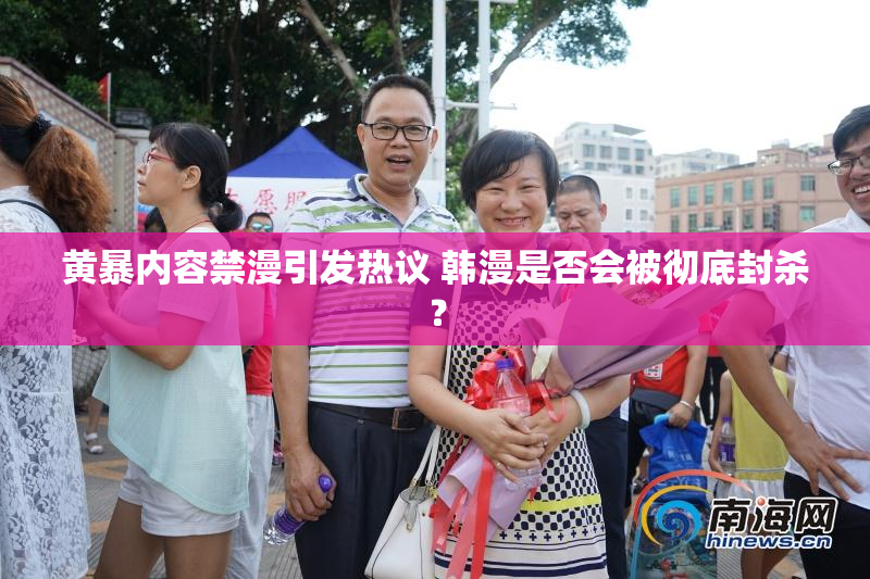 黄暴内容禁漫引发热议 韩漫是否会被彻底封杀？