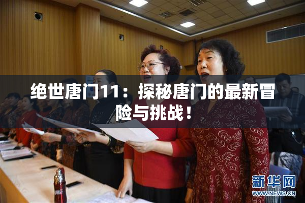 绝世唐门11：探秘唐门的最新冒险与挑战！