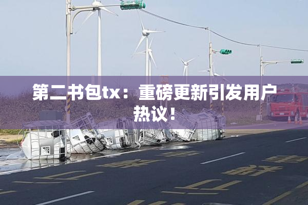 第二书包tx：重磅更新引发用户热议！