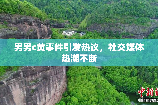 男男c黄事件引发热议，社交媒体热潮不断