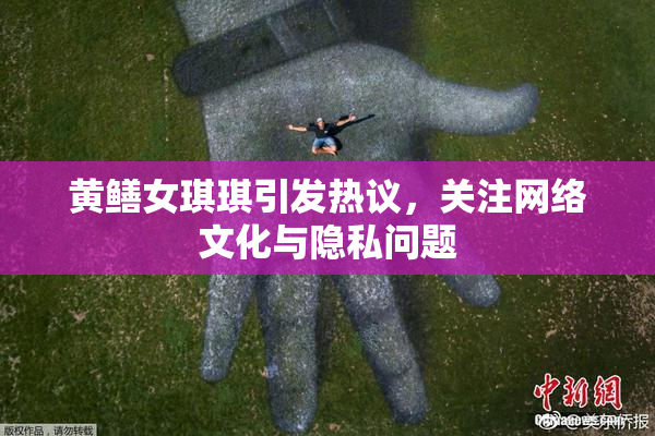 黄鳝女琪琪引发热议，关注网络文化与隐私问题