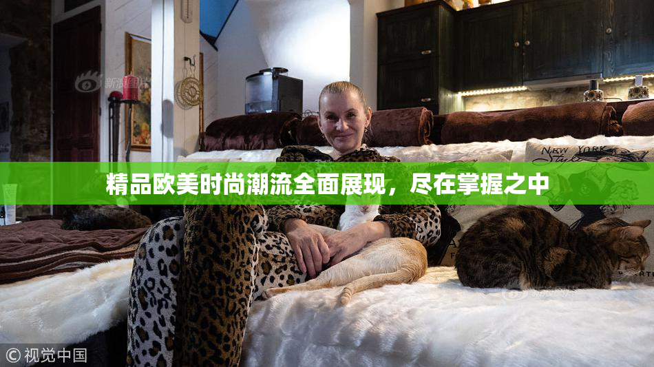 精品欧美时尚潮流全面展现，尽在掌握之中