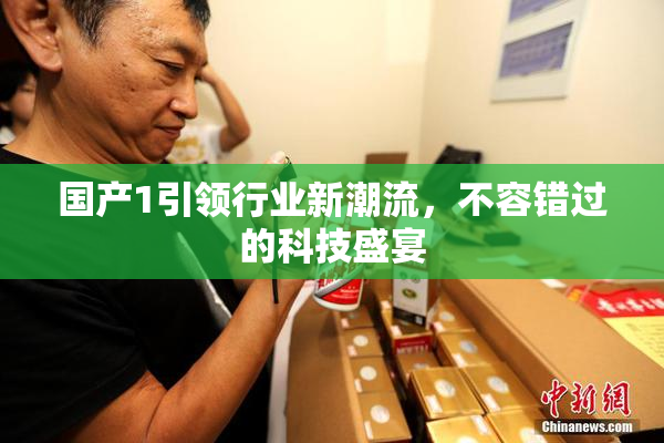 国产1引领行业新潮流，不容错过的科技盛宴