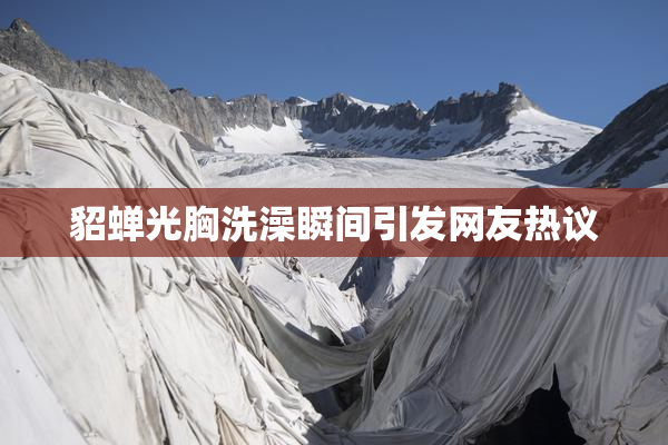 貂蝉光胸洗澡瞬间引发网友热议
