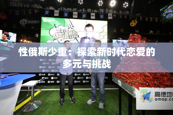 性俄斯少重：探索新时代恋爱的多元与挑战