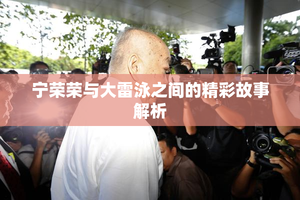 宁荣荣与大雷泳之间的精彩故事解析
