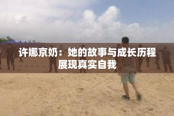 许娜京奶：她的故事与成长历程展现真实自我