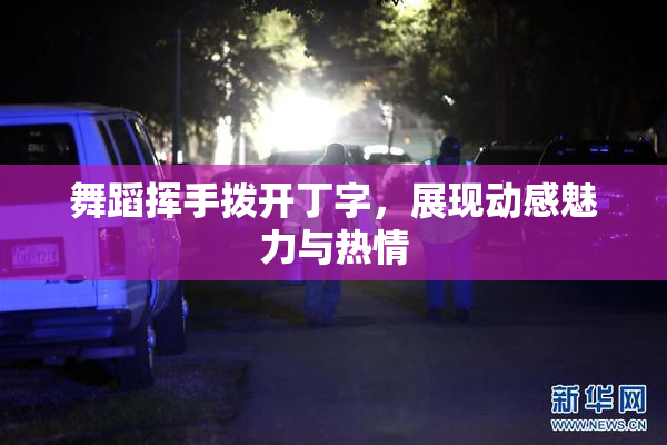 舞蹈挥手拨开丁字，展现动感魅力与热情