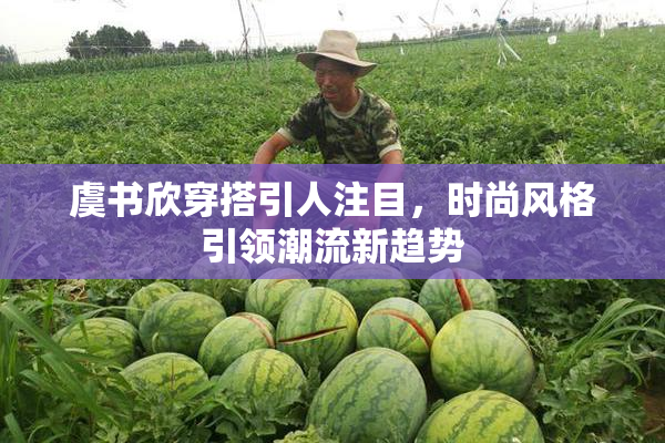 虞书欣穿搭引人注目，时尚风格引领潮流新趋势