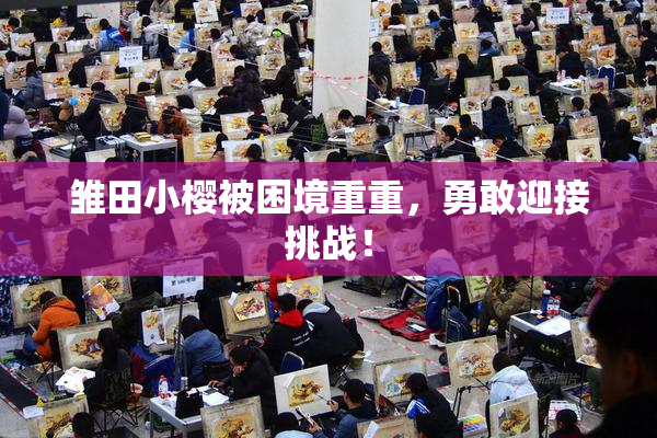 雏田小樱被困境重重，勇敢迎接挑战！