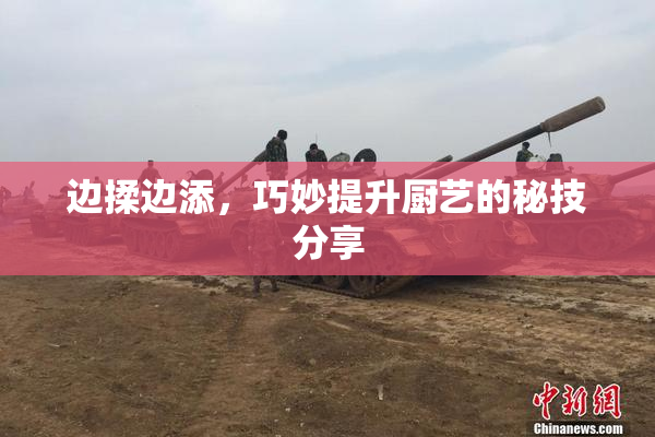 边揉边添，巧妙提升厨艺的秘技分享