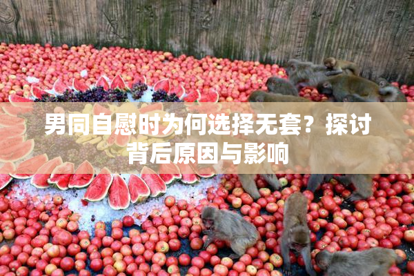 男同自慰时为何选择无套？探讨背后原因与影响