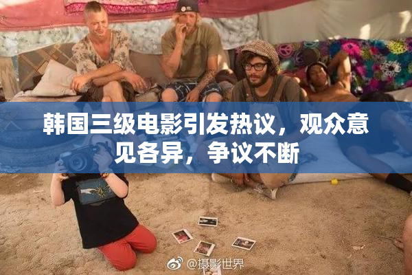 韩国三级电影引发热议，观众意见各异，争议不断