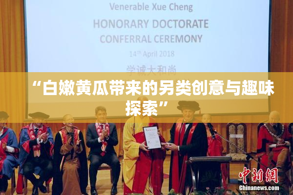 “白嫩黄瓜带来的另类创意与趣味探索”