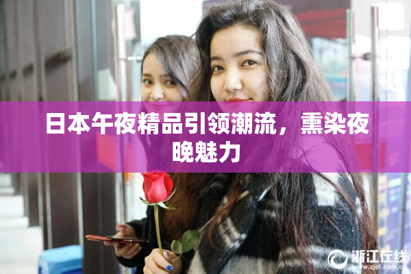 日本午夜精品引领潮流，熏染夜晚魅力