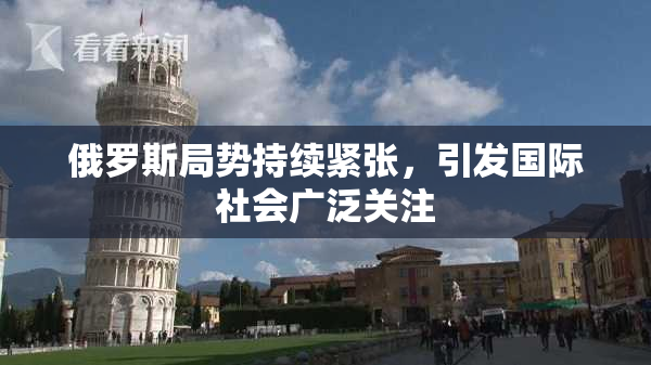 俄罗斯局势持续紧张，引发国际社会广泛关注