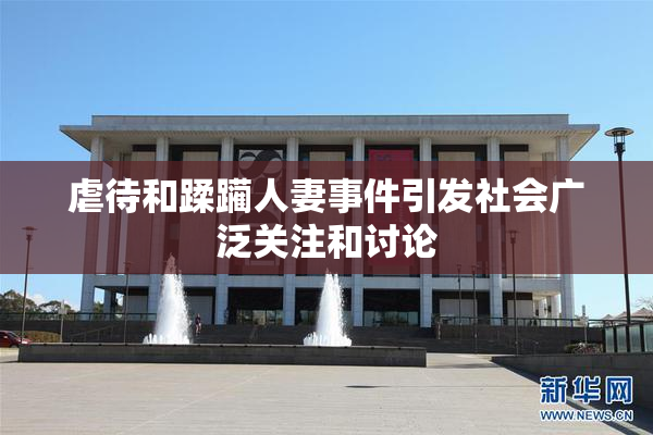 虐待和蹂躏人妻事件引发社会广泛关注和讨论
