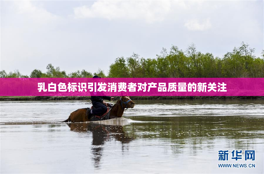 乳白色标识引发消费者对产品质量的新关注