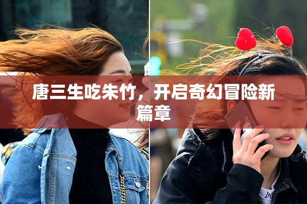 唐三生吃朱竹，开启奇幻冒险新篇章