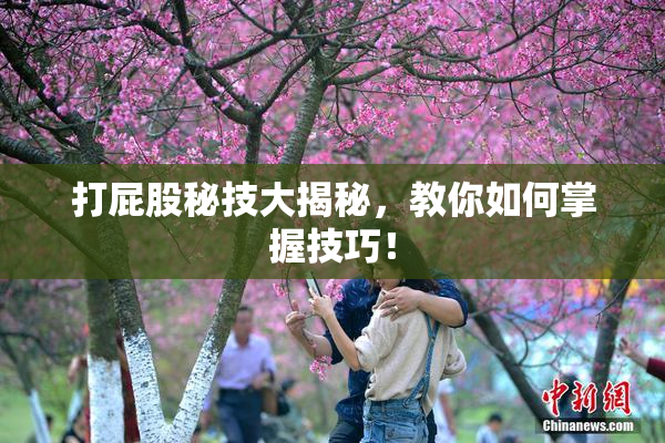 打屁股秘技大揭秘，教你如何掌握技巧！