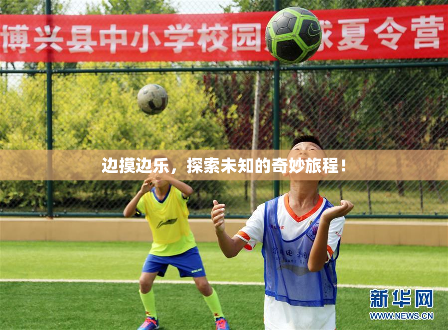 边摸边乐，探索未知的奇妙旅程！