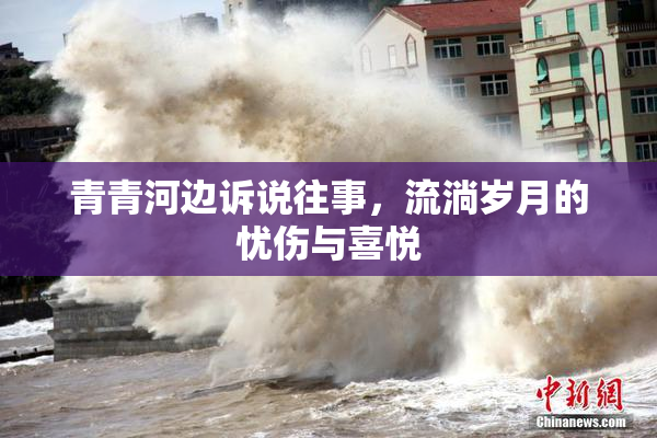 青青河边诉说往事，流淌岁月的忧伤与喜悦