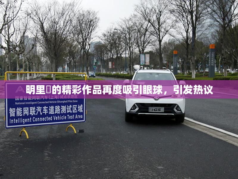 明里紬的精彩作品再度吸引眼球，引发热议