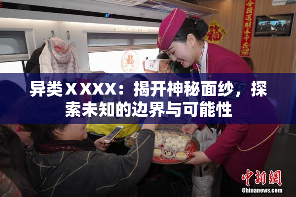 异类ⅩXXX：揭开神秘面纱，探索未知的边界与可能性
