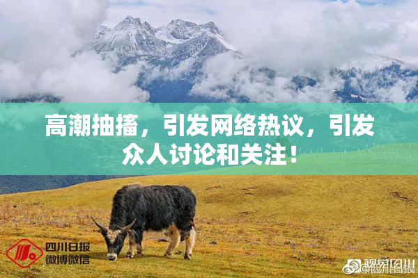 高潮抽搐，引发网络热议，引发众人讨论和关注！