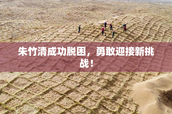 朱竹清成功脱困，勇敢迎接新挑战！