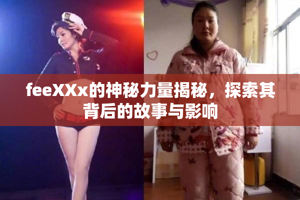 feeXXx的神秘力量揭秘，探索其背后的故事与影响