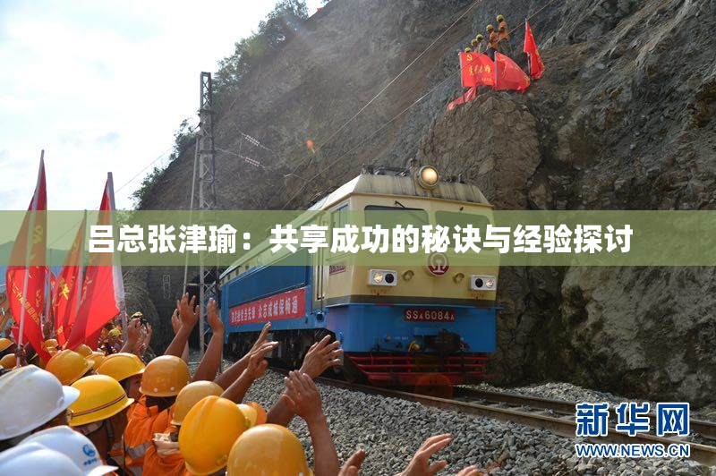 吕总张津瑜：共享成功的秘诀与经验探讨