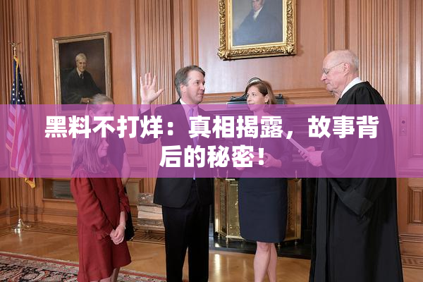 黑料不打烊：真相揭露，故事背后的秘密！