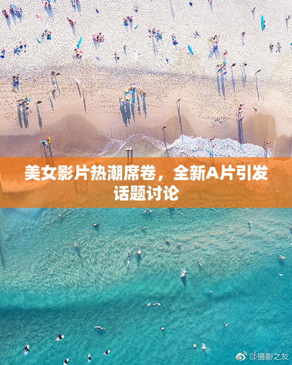 美女影片热潮席卷，全新A片引发话题讨论