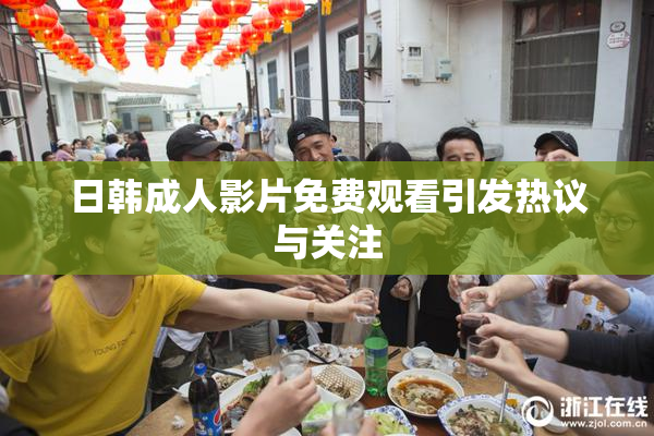 日韩成人影片免费观看引发热议与关注