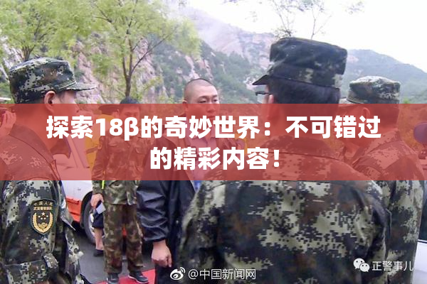 探索18β的奇妙世界：不可错过的精彩内容！
