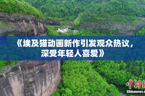 《埃及猫动画新作引发观众热议，深受年轻人喜爱》