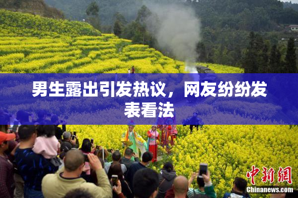 男生露出引发热议，网友纷纷发表看法