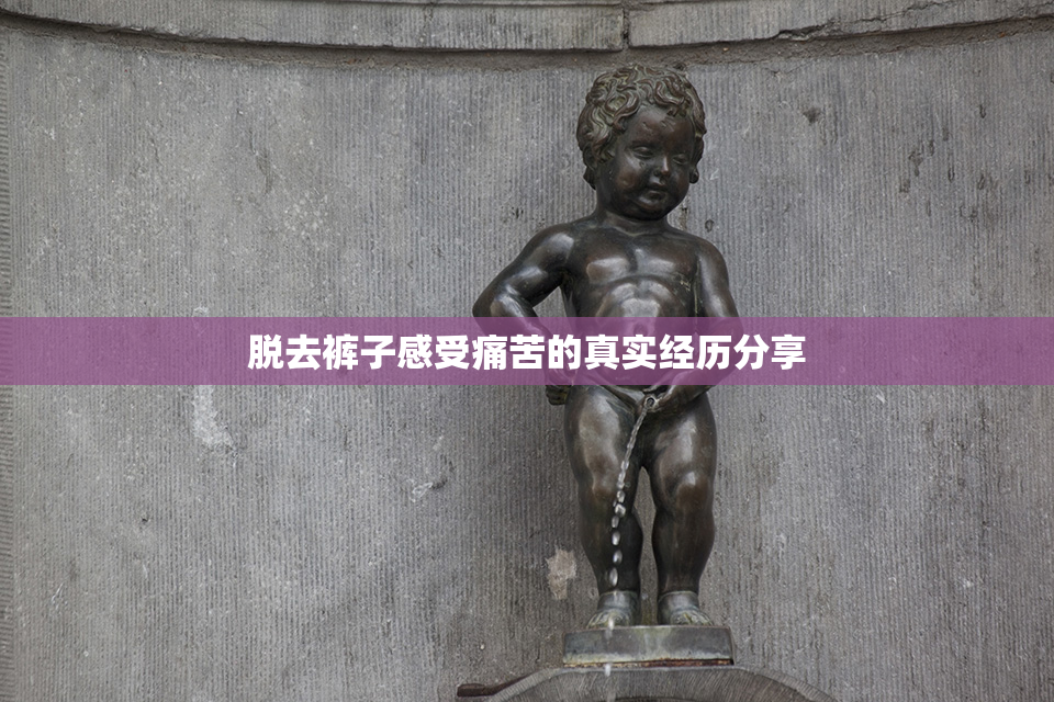 脱去裤子感受痛苦的真实经历分享